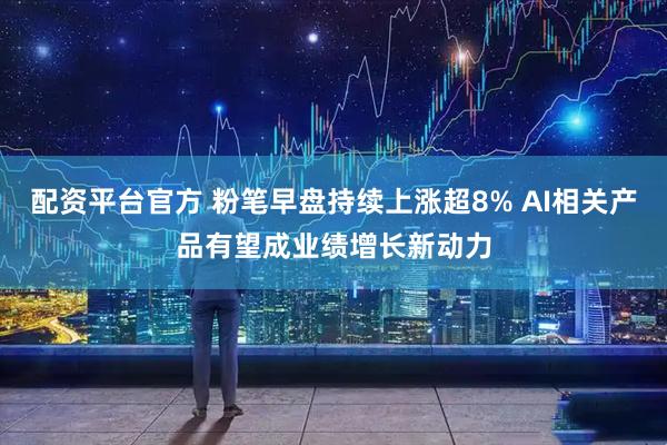 配资平台官方 粉笔早盘持续上涨超8% AI相关产品有望成业绩增长新动力