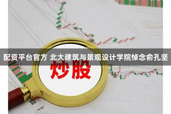 配资平台官方 北大建筑与景观设计学院悼念俞孔坚