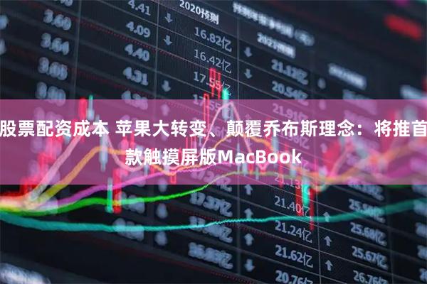 股票配资成本 苹果大转变、颠覆乔布斯理念：将推首款触摸屏版MacBook